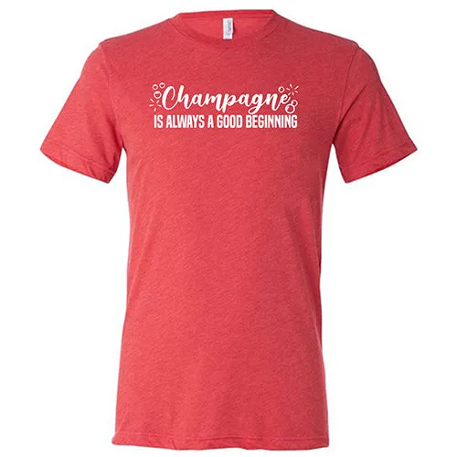 Champagne Is Always A Good Beginning Unisex