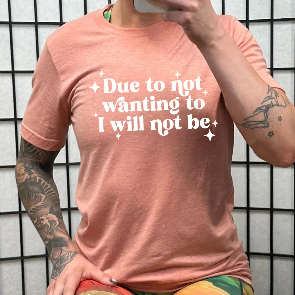 Due To Not Wanting To I Will Not Be Shirt Unisex