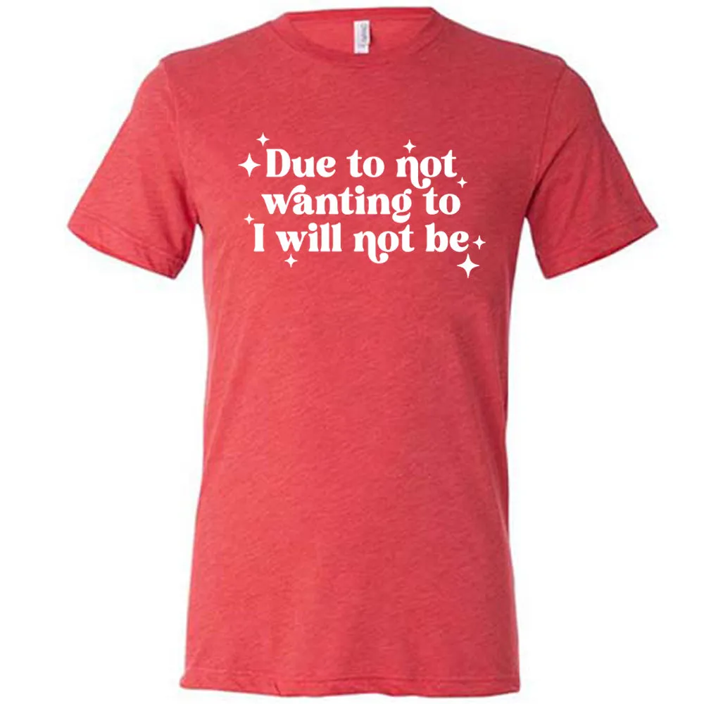 Due To Not Wanting To I Will Not Be Shirt Unisex